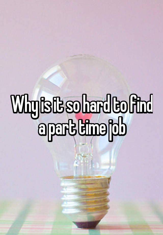 Why is it so hard to find a part time job