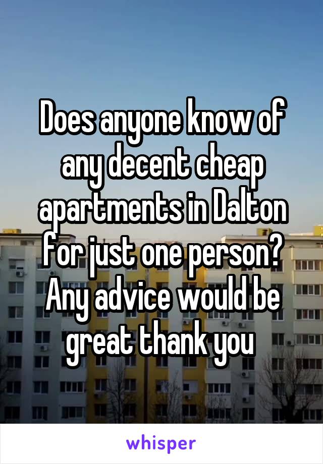 Does anyone know of any decent cheap apartments in Dalton for just one person? Any advice would be great thank you 