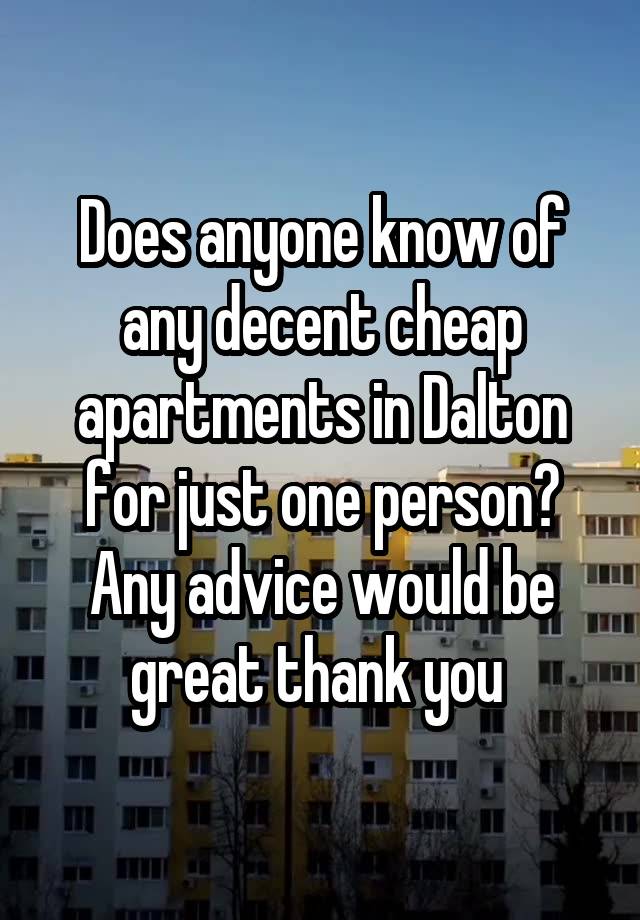 Does anyone know of any decent cheap apartments in Dalton for just one person? Any advice would be great thank you 