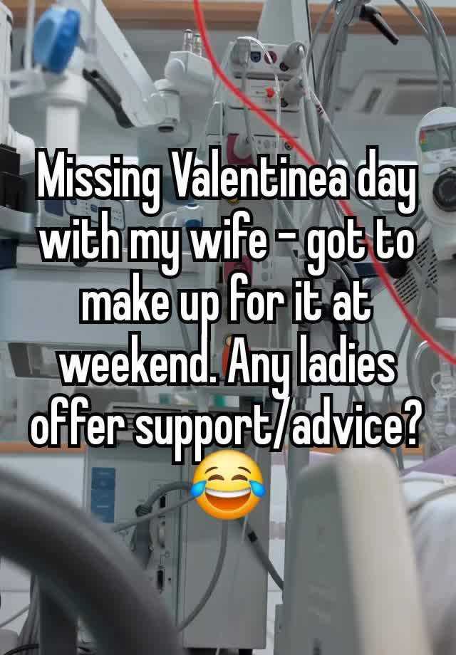 Missing Valentinea day with my wife - got to make up for it at weekend. Any ladies offer support/advice?😂