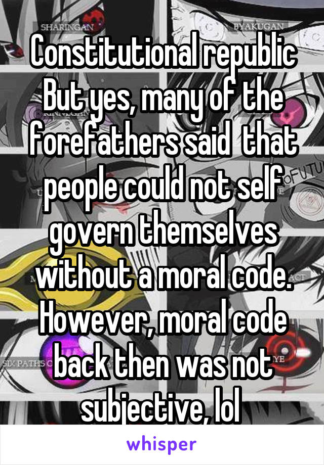 Constitutional republic But yes, many of the forefathers said  that people could not self govern themselves without a moral code. However, moral code back then was not subjective, lol 