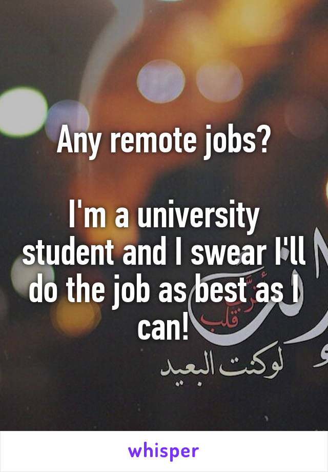 Any remote jobs?

I'm a university student and I swear I'll do the job as best as I can!