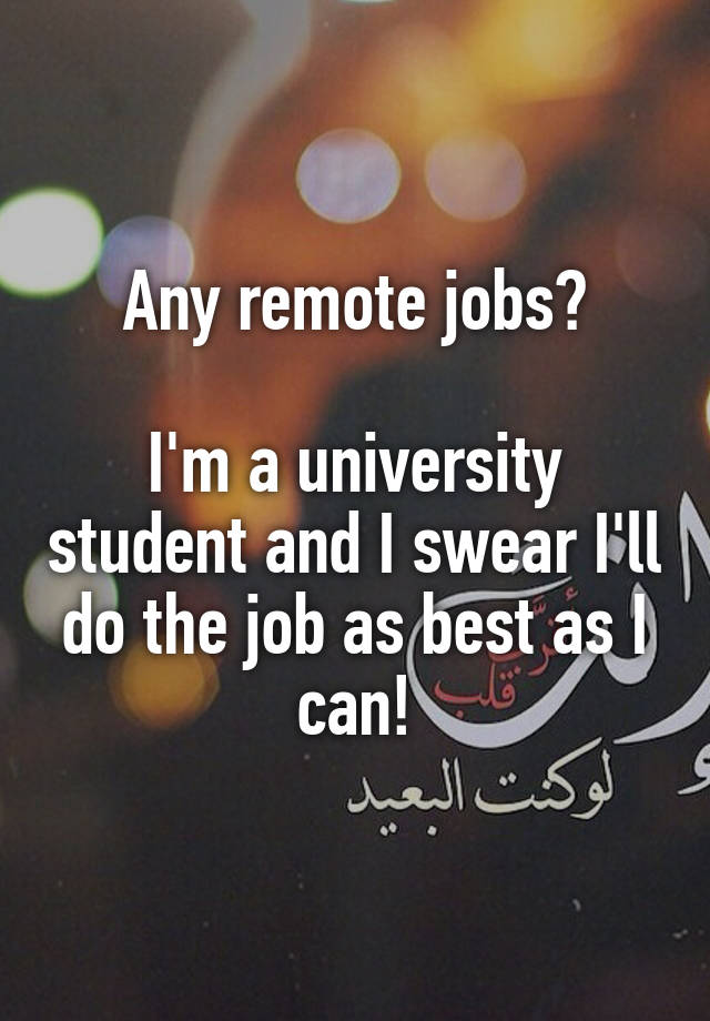 Any remote jobs?

I'm a university student and I swear I'll do the job as best as I can!