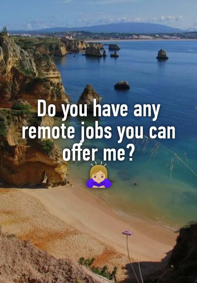 Do you have any remote jobs you can offer me?
🙇🏼‍♀️