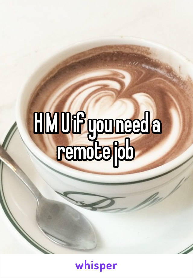 H M U if you need a remote job 