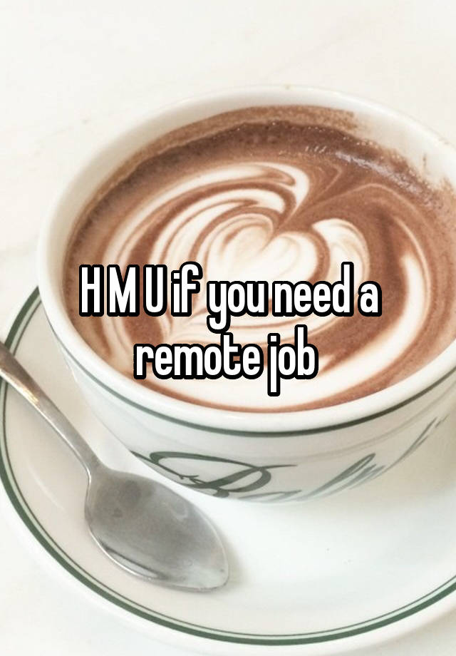 H M U if you need a remote job 