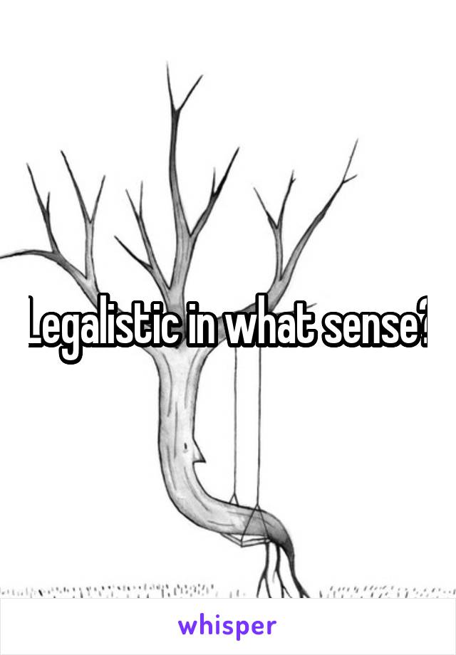 Legalistic in what sense?