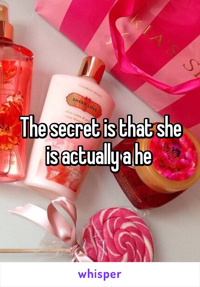 The secret is that she is actually a he 