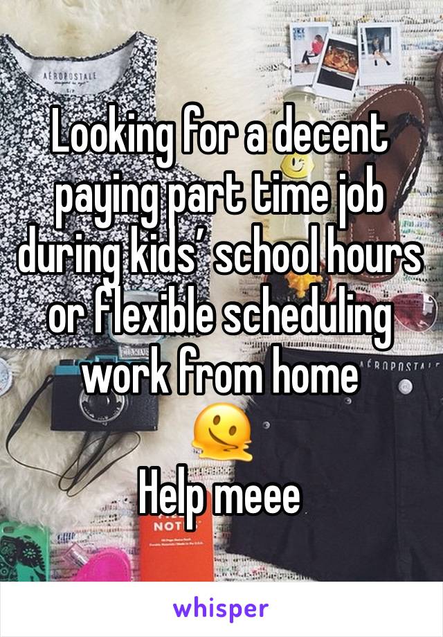 Looking for a decent paying part time job during kids’ school hours or flexible scheduling work from home 
🫠
Help meee