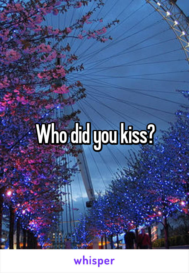 Who did you kiss?