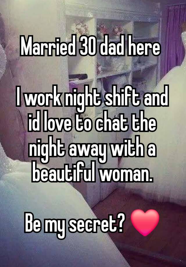 Married 30 dad here 

I work night shift and id love to chat the night away with a beautiful woman.

Be my secret? ❤️