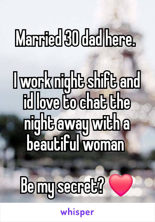 Married 30 dad here. 

I work night shift and id love to chat the night away with a beautiful woman 

Be my secret? ❤️