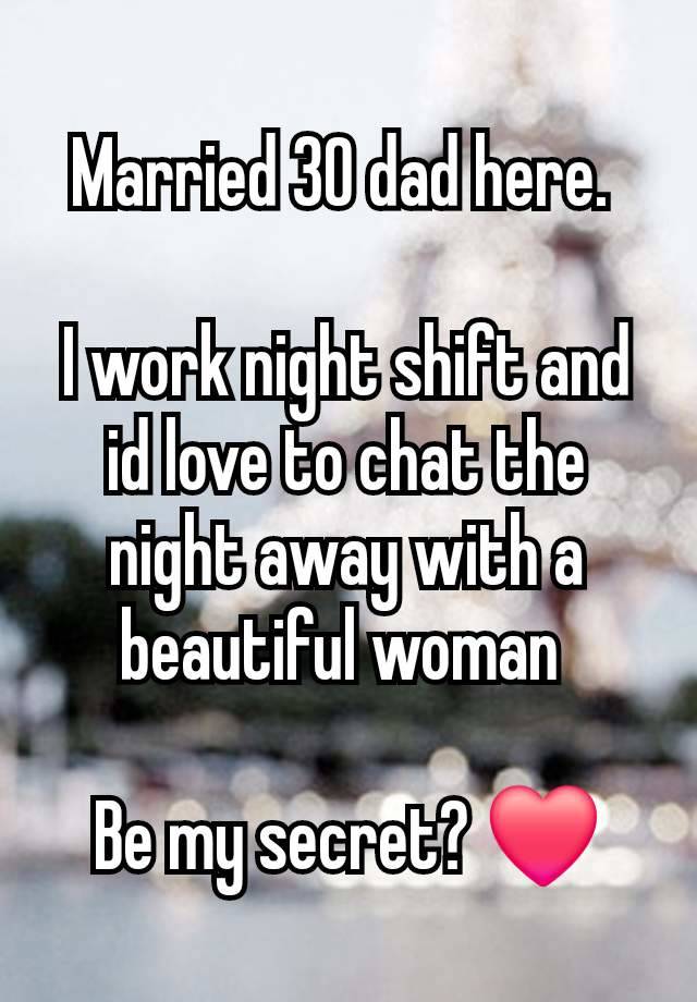 Married 30 dad here. 

I work night shift and id love to chat the night away with a beautiful woman 

Be my secret? ❤️