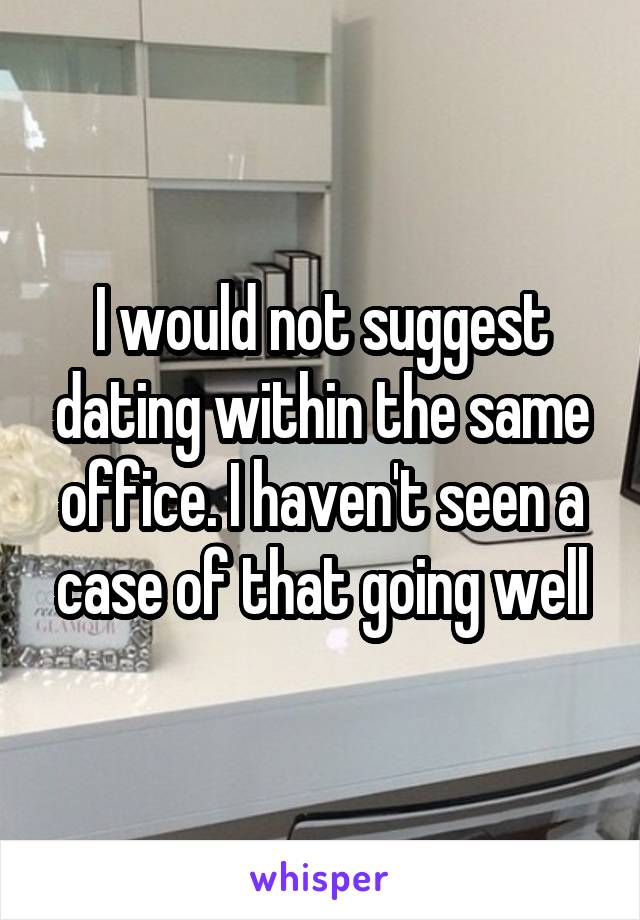 I would not suggest dating within the same office. I haven't seen a case of that going well