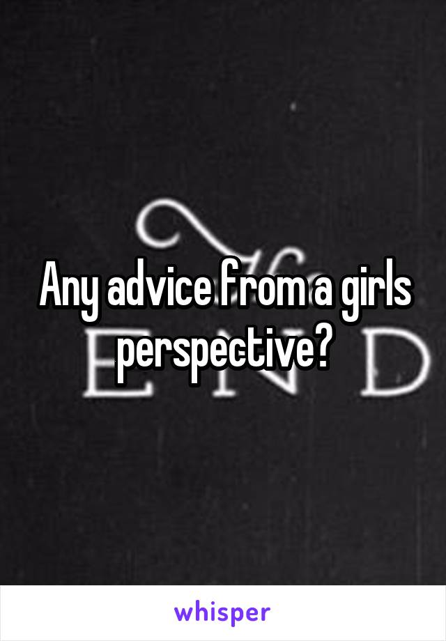 Any advice from a girls perspective?