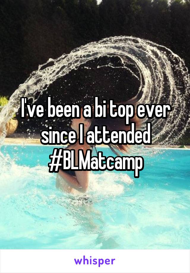 I've been a bi top ever since I attended #BLMatcamp