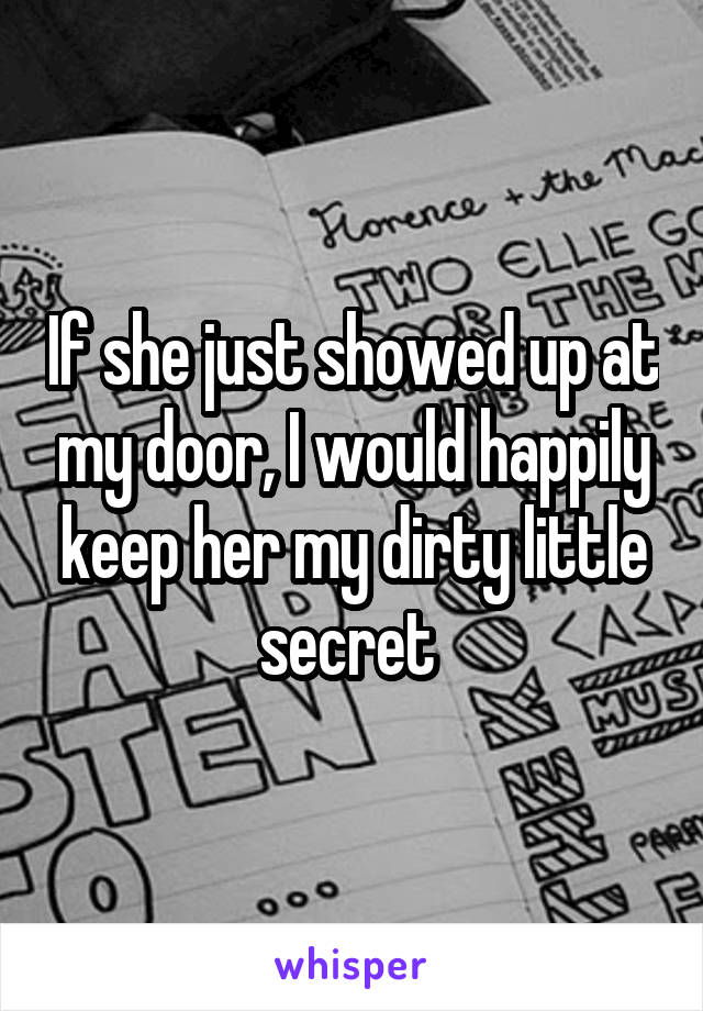 If she just showed up at my door, I would happily keep her my dirty little secret 