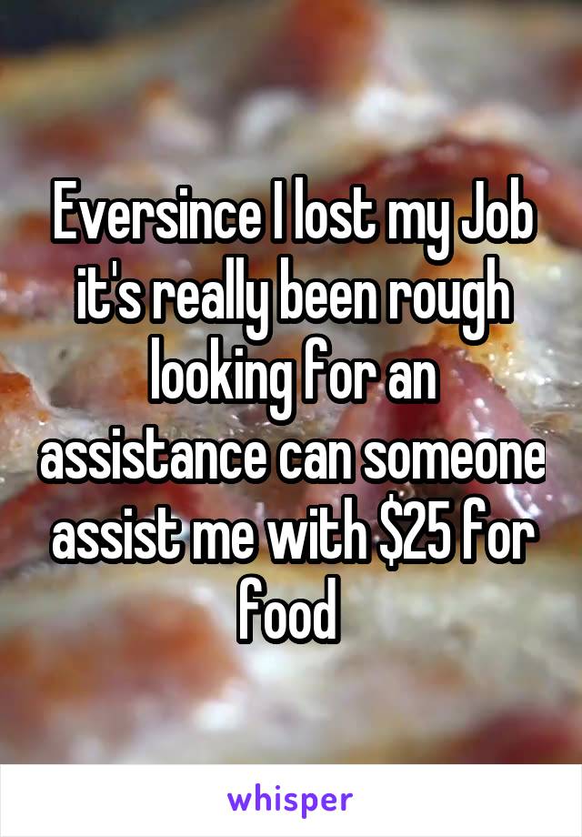 Eversince I lost my Job it's really been rough looking for an assistance can someone assist me with $25 for food 