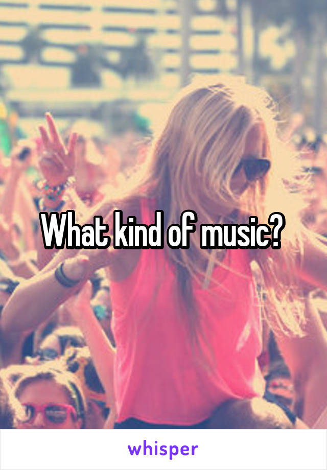 What kind of music? 