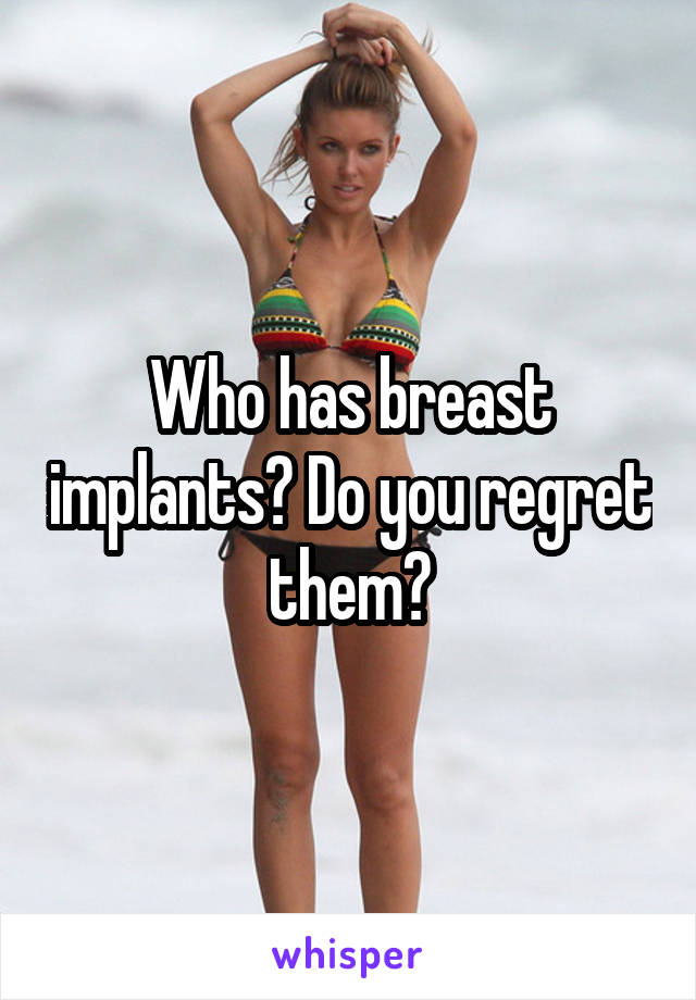 Who has breast implants? Do you regret them?