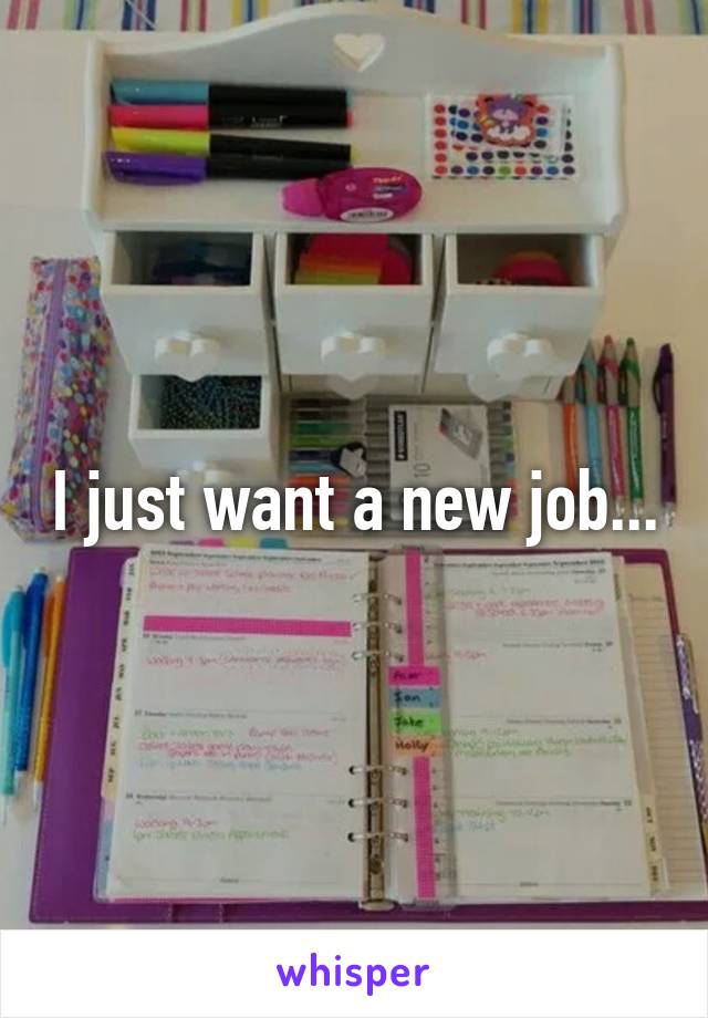 I just want a new job...