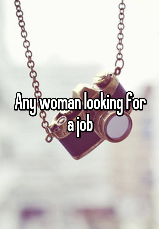 Any woman looking for a job