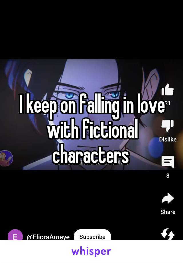 I keep on falling in love with fictional characters 