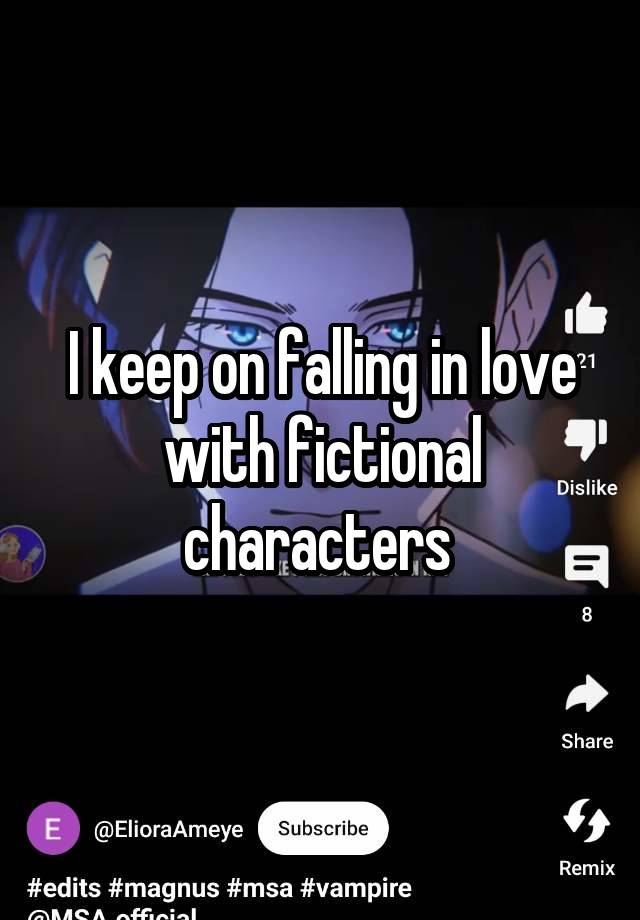 I keep on falling in love with fictional characters 