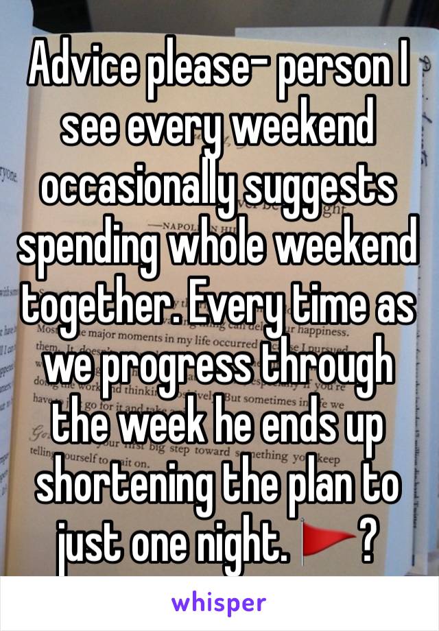 Advice please- person I see every weekend occasionally suggests spending whole weekend together. Every time as we progress through the week he ends up shortening the plan to just one night. 🚩?