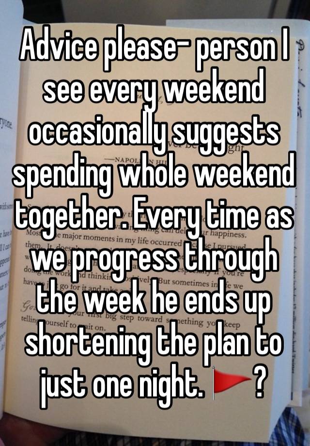 Advice please- person I see every weekend occasionally suggests spending whole weekend together. Every time as we progress through the week he ends up shortening the plan to just one night. 🚩?