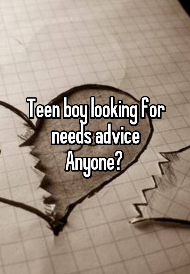 Teen boy looking for needs advice
Anyone? 