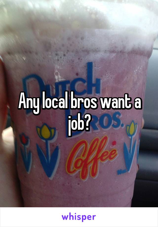 Any local bros want a job?