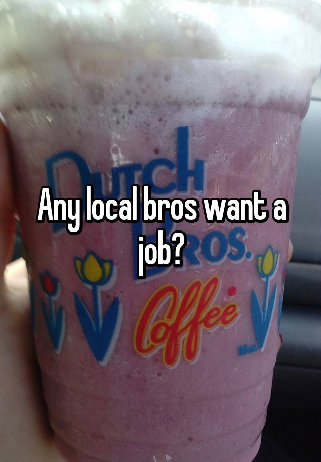 Any local bros want a job?