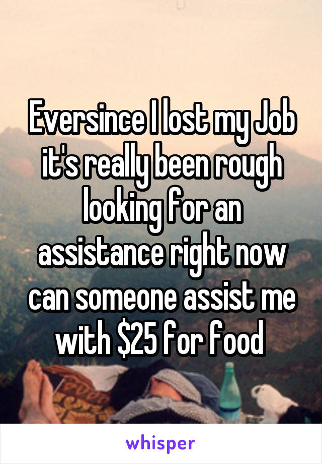 Eversince I lost my Job it's really been rough looking for an assistance right now can someone assist me with $25 for food 