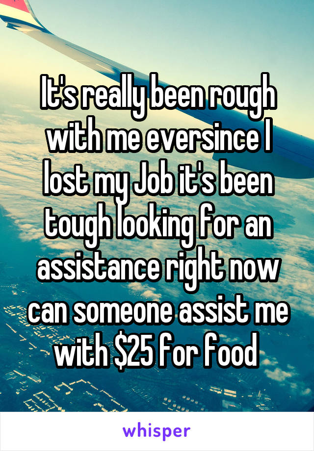 It's really been rough with me eversince I lost my Job it's been tough looking for an assistance right now can someone assist me with $25 for food 