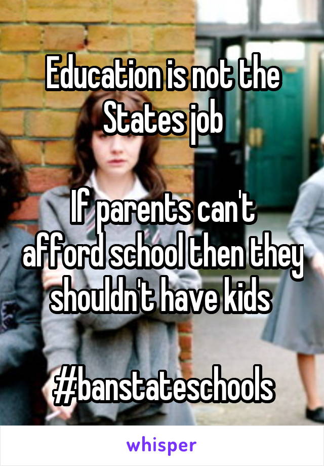 Education is not the States job

If parents can't afford school then they shouldn't have kids 

#banstateschools