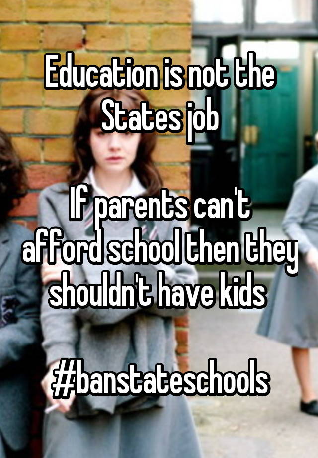 Education is not the States job

If parents can't afford school then they shouldn't have kids 

#banstateschools