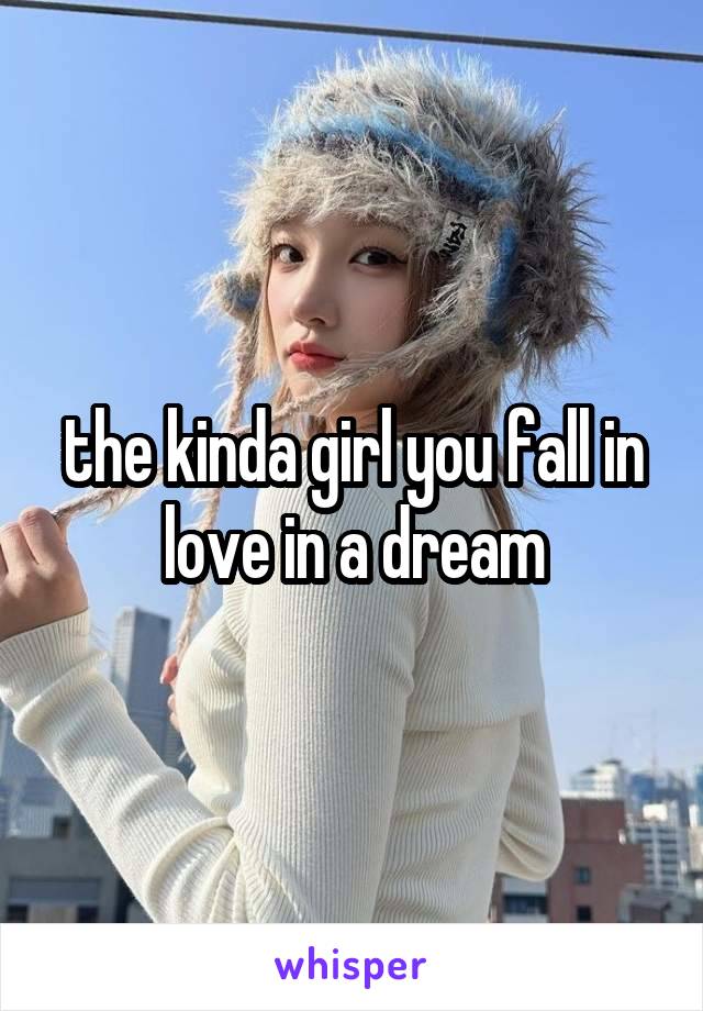 the kinda girl you fall in love in a dream