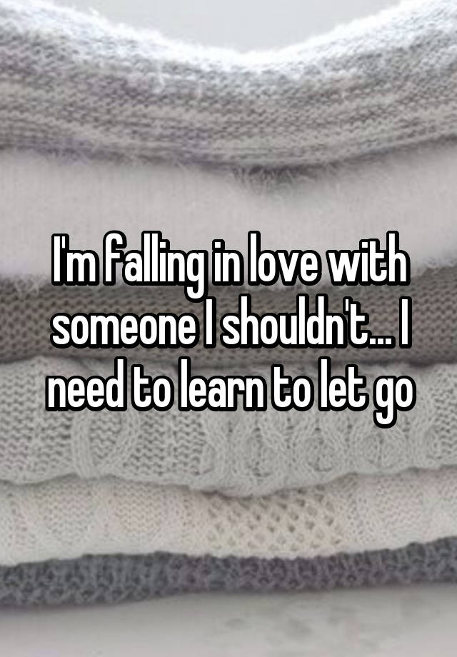 I'm falling in love with someone I shouldn't... I need to learn to let go