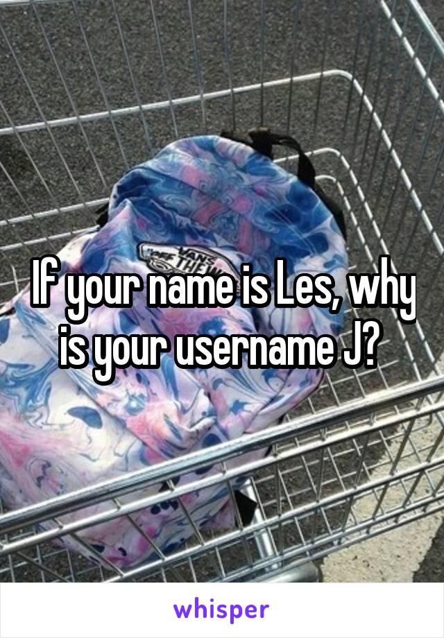 If your name is Les, why is your username J? 