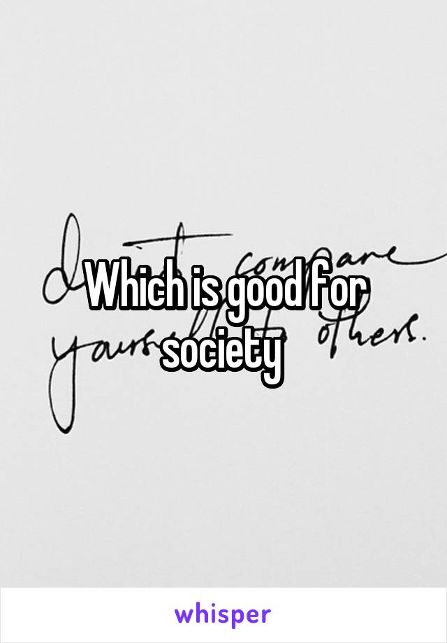 Which is good for society 