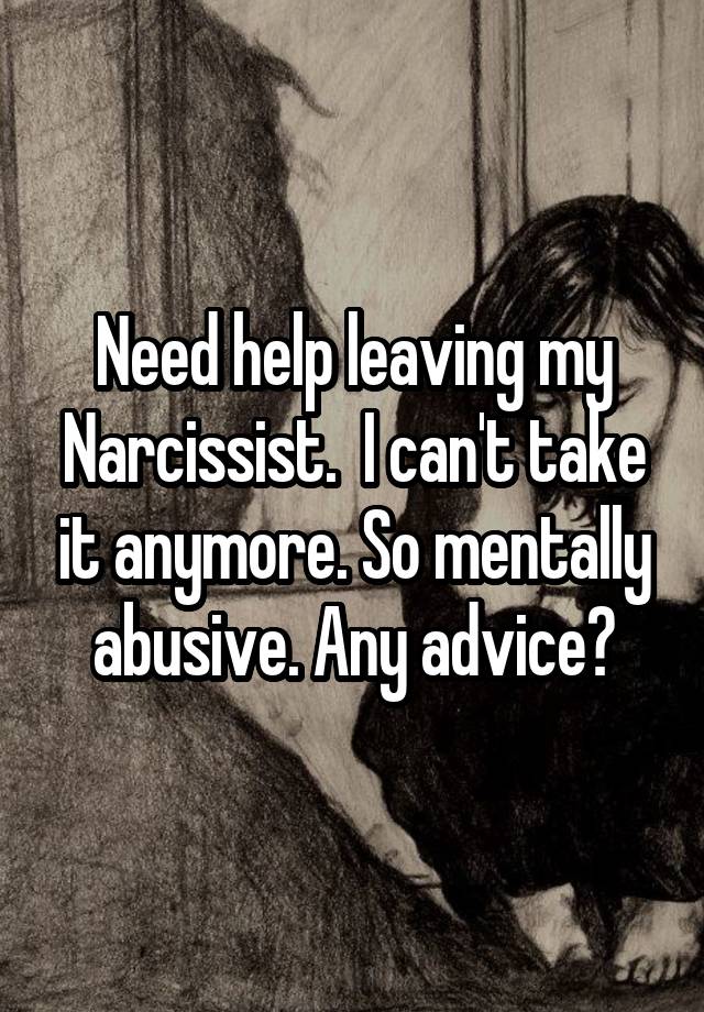 Need help leaving my Narcissist.  I can't take it anymore. So mentally abusive. Any advice?