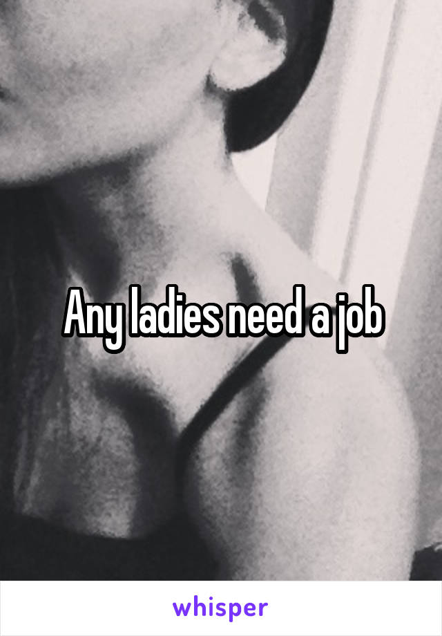 Any ladies need a job