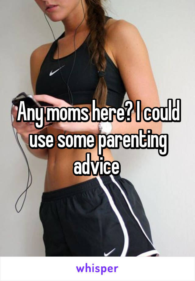 Any moms here? I could use some parenting advice 