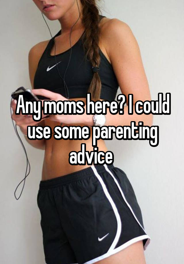 Any moms here? I could use some parenting advice 