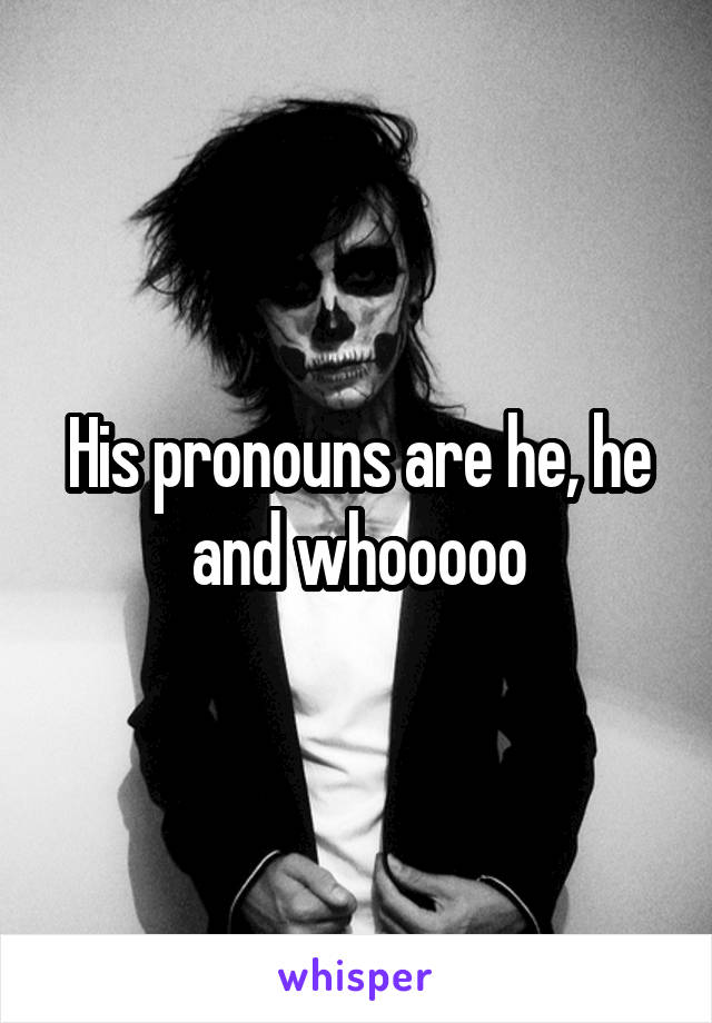 His pronouns are he, he and whooooo