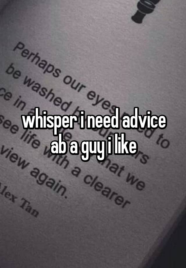 whisper i need advice ab a guy i like