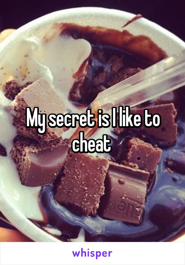 My secret is I like to cheat 