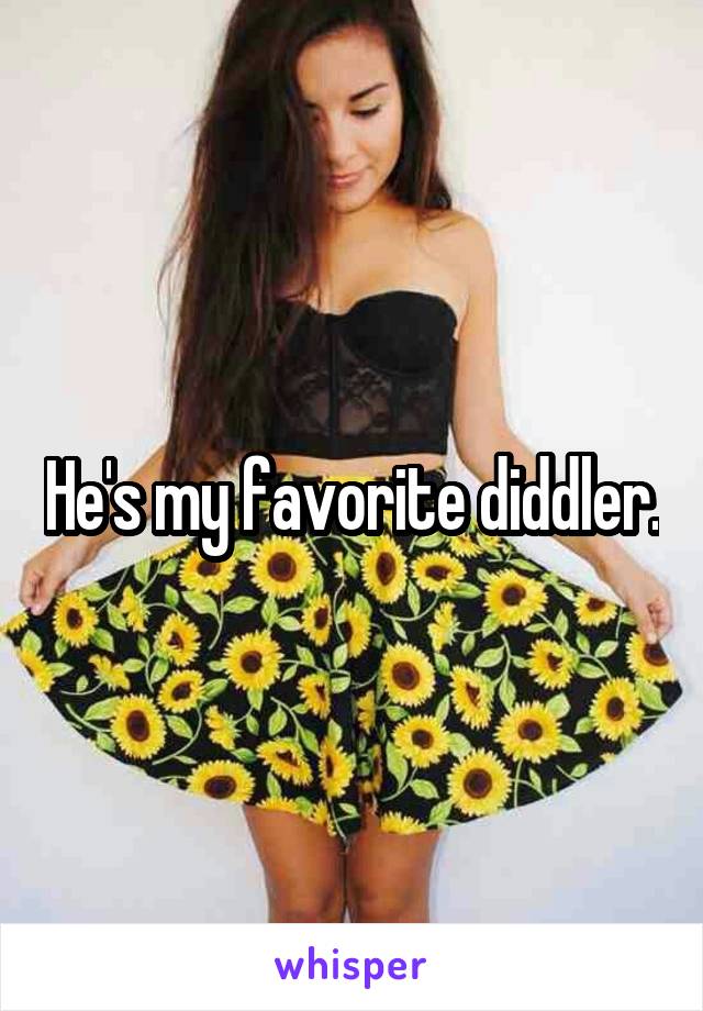 He's my favorite diddler.