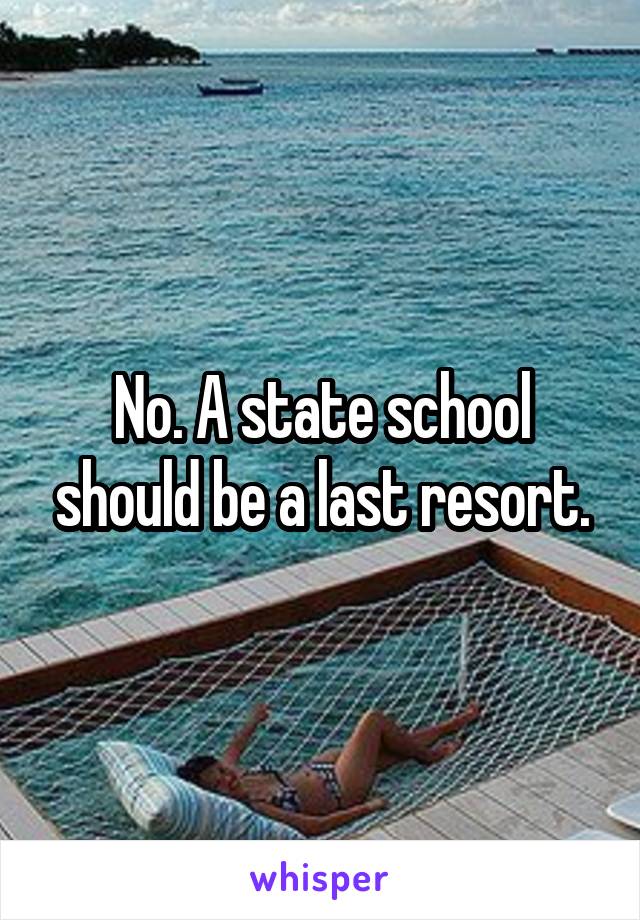 No. A state school should be a last resort.